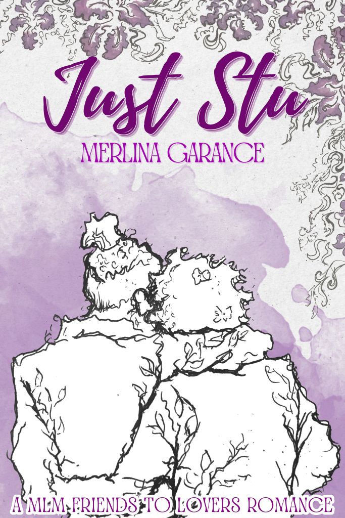 In black ink over a beige and purple background, two men’s silhouettes, seen from the back, are embracing. Around the cover are purple and pink flowers. The title, written in purple, reads Just Stu, followed by the author’s name, Merlina Garance. At the bottom is written : a mlm friends to lovers romance
